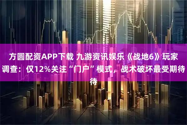 方圆配资APP下载 九游资讯娱乐《战地6》玩家调查：仅12%关注“门户”模式，战术破坏最受期待