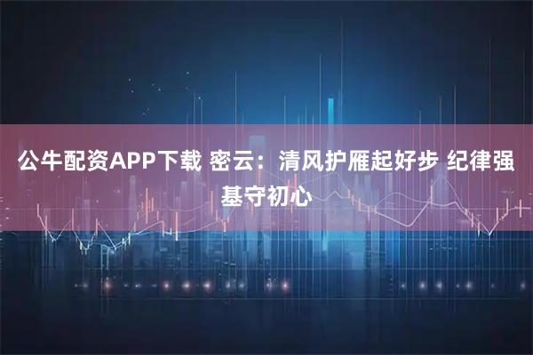 公牛配资APP下载 密云：清风护雁起好步 纪律强基守初心