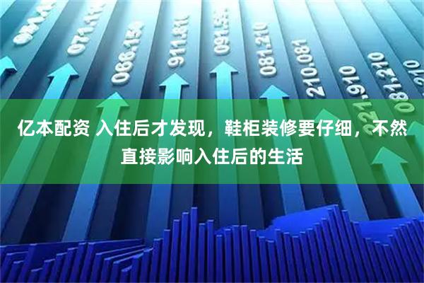 亿本配资 入住后才发现，鞋柜装修要仔细，不然直接影响入住后的生活