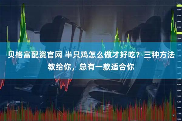 贝格富配资官网 半只鸡怎么做才好吃？三种方法教给你，总有一款适合你