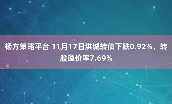 杨方策略平台 11月17日洪城转债下跌0.92%,转股溢价率7.69%