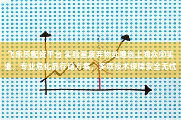 飞乐乐配资平台 实验室废弃物处理选上海众御实业，专业危化品存储方案，多项技术保障安全无忧