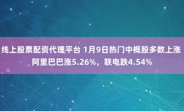 线上股票配资代理平台 1月9日热门中概股多数上涨 阿里巴巴涨5.26%，联电跌4.54%