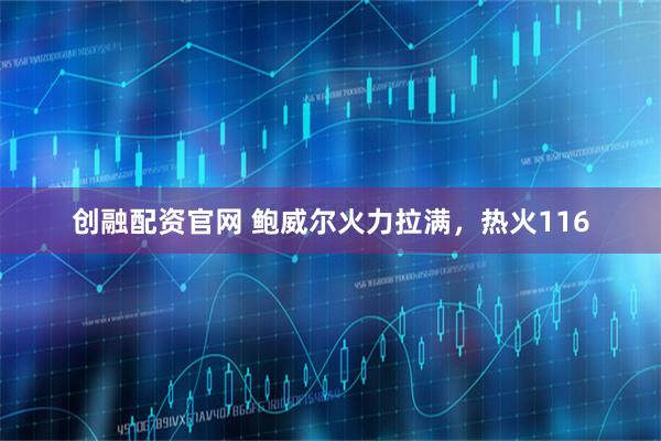 创融配资官网 鲍威尔火力拉满，热火116