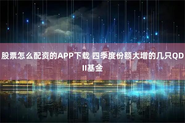 股票怎么配资的APP下载 四季度份额大增的几只QDII基金