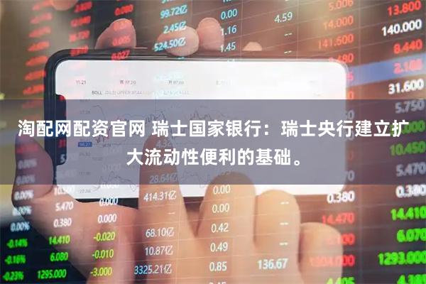 淘配网配资官网 瑞士国家银行：瑞士央行建立扩大流动性便利的基础。