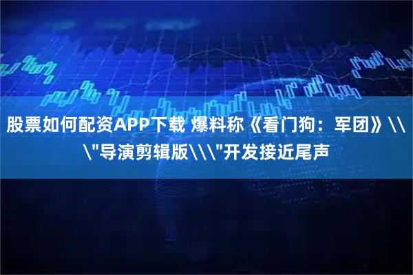 股票如何配资APP下载 爆料称《看门狗：军团》\